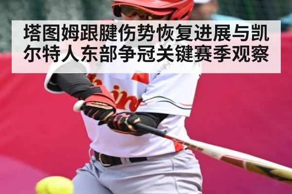 塔图姆跟腱伤势恢复进展与凯尔特人东部争冠关键赛季观察