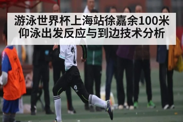游泳世界杯上海站徐嘉余100米仰泳出发反应与到边技术分析